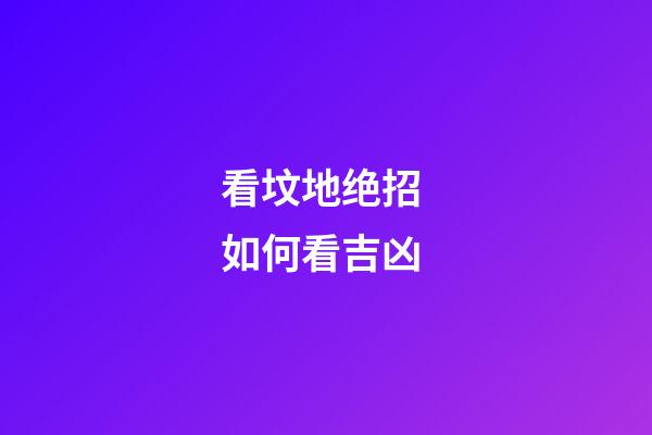 看坟地绝招 如何看吉凶
